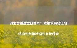 创金合信基金甘静芸：政策效果验证期 结构性行情持续性有待观察