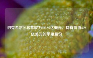 伯克希尔Q3总营收为929.95亿美元，持有价值699亿美元的苹果股份