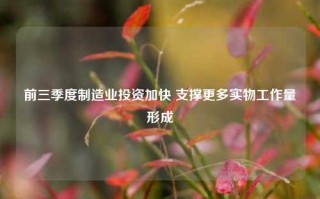 前三季度制造业投资加快 支撑更多实物工作量形成