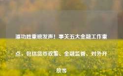 潘功胜重磅发声！事关五大金融工作重点，包括货币政策、金融监管、对外开放等