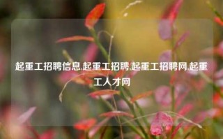 起重工招聘信息,起重工招聘,起重工招聘网,起重工人才网