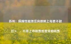 苏州：保障性租赁住房原则上每套不超过70㎡，不得上市销售或者变相销售