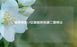 诚泰保险1.9亿股股权拟被二度转让