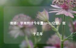 果链：苹果预计今年量2.2~2.3亿部，低于去年