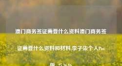 澳门商务签证需要什么资料澳门商务签证需要什么资料和材料,李子柒个人Pro版_25.36.86