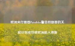 欧洲央行管委Patsalides警告特朗普的关税计划或导致欧洲陷入滞胀