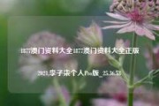 1877澳门资料大全1877澳门资料大全正版2021,李子柒个人Pro版_25.36.53