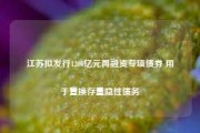 江苏拟发行1200亿元再融资专项债券 用于置换存量隐性债务