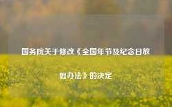 国务院关于修改《全国年节及纪念日放假办法》的决定