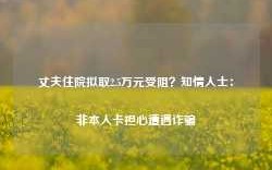 丈夫住院拟取2.5万元受阻？知情人士：非本人卡担心遭遇诈骗