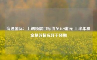 海通国际：上调领展目标价至44.9港元 上半年租金复苏情况好于预期