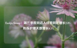 Ensign Group：第三季度同店入住率同比增长2.8% 熟练护理天数增长6.1%