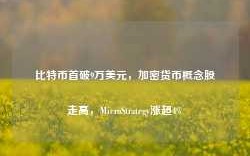 比特币首破9万美元，加密货币概念股走高，MicroStrategy涨超4%