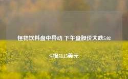 怪物饮料盘中异动 下午盘股价大跌5.02%报53.15美元