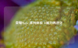 荣耀Magic7系列体验 AI能力再进化