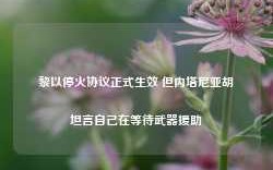 黎以停火协议正式生效 但内塔尼亚胡坦言自己在等待武器援助