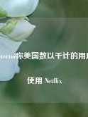 Downdetector称美国数以千计的用户无法使用 Netflix