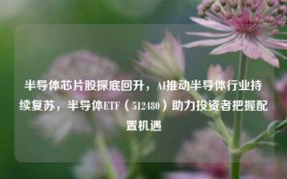 半导体芯片股探底回升，AI推动半导体行业持续复苏，半导体ETF（512480）助力投资者把握配置机遇