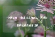 中信证券：A股定价主力正从个人投资者向机构投资者切换