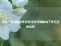 渣打：对特朗普胜选押注的升温推动了美元近期涨势