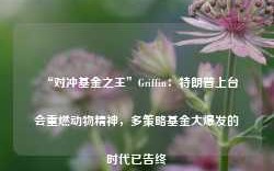 “对冲基金之王”Griffin：特朗普上台会重燃动物精神，多策略基金大爆发的时代已告终