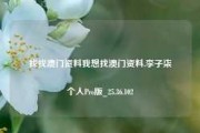 找找澳门资料我想找澳门资料,李子柒个人Pro版_25.36.102