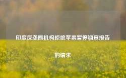 印度反垄断机构拒绝苹果暂停调查报告的请求