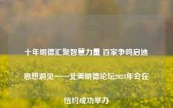 十年明德汇聚智慧力量 百家争鸣启迪思想洞见——北美明德论坛2024年会在纽约成功举办