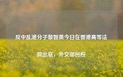 反中乱港分子黎智英今日在香港高等法院出庭，外交部回应