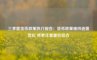 三季度货币政策执行报告：货币政策维持适度宽松 将更注重量价结合