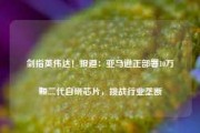 剑指英伟达！报道：亚马逊正部署10万颗二代自研芯片，挑战行业垄断