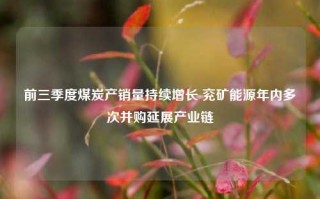 前三季度煤炭产销量持续增长 兖矿能源年内多次并购延展产业链