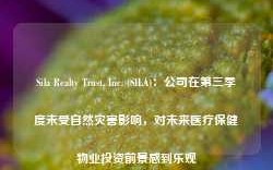 Sila Realty Trust, Inc. (SILA)：公司在第三季度未受自然灾害影响，对未来医疗保健物业投资前景感到乐观