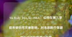 Sila Realty Trust, Inc. (SILA)：公司在第三季度未受自然灾害影响，对未来医疗保健物业投资前景感到乐观