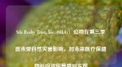 Sila Realty Trust, Inc. (SILA)：公司在第三季度未受自然灾害影响，对未来医疗保健物业投资前景感到乐观