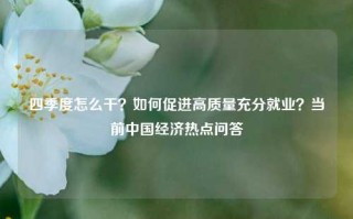 四季度怎么干？如何促进高质量充分就业？当前中国经济热点问答