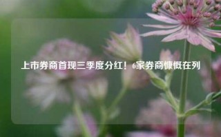 上市券商首现三季度分红！6家券商慷慨在列