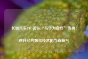 长城汽车CTO否认“与华为合作”传闻：对自己的智驾技术相当有底气