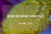 澳门澳门澳门资料澳门 资料,李子柒个人Pro版_25.36.85