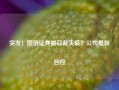 突发！国信证券副总裁失联？公司最新回应