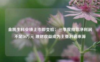 金凯生科业绩上市即变脸：三季度扣非净利润不足50万元 理财收益成为主要利润来源