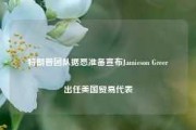 特朗普团队据悉准备宣布Jamieson Greer出任美国贸易代表