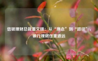 信银理财总裁董文赜：从“理念”到“路径”，银行理财任重道远