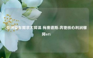 亚洲豪车需求大降温 梅赛德斯-奔驰核心利润骤降64%