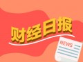 财经早报：券商互换便利项下陆续买入股票 申请回购增持贷案例批量出现