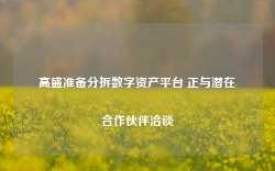 高盛准备分拆数字资产平台 正与潜在合作伙伴洽谈