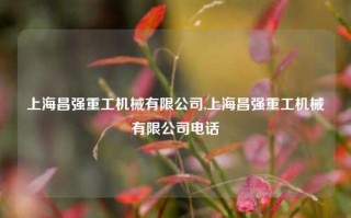 上海昌强重工机械有限公司,上海昌强重工机械有限公司电话