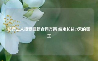 波音工人接受最新合同方案 结束长达53天的罢工