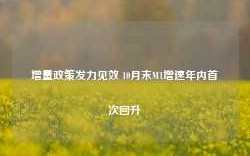 增量政策发力见效 10月末M1增速年内首次回升