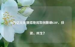 10万亿元化债措施将如何影响GDP、投资、民生？